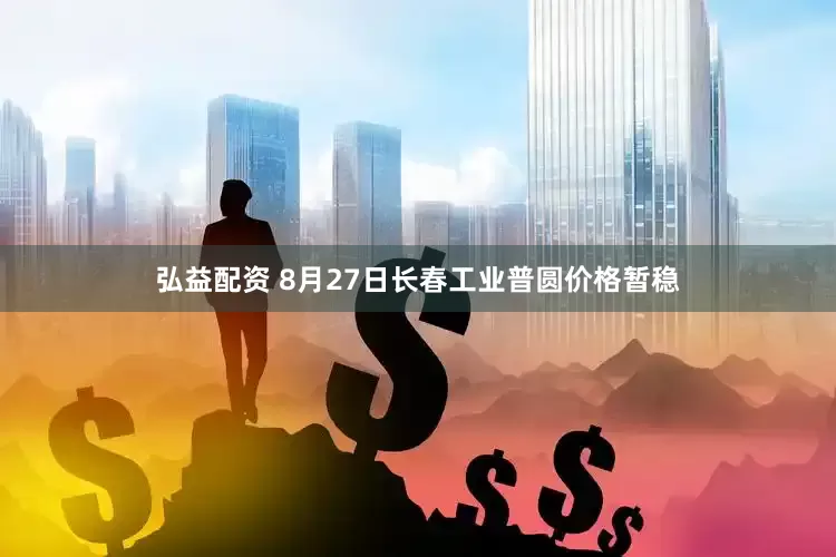 弘益配资 8月27日长春工业普圆价格暂稳