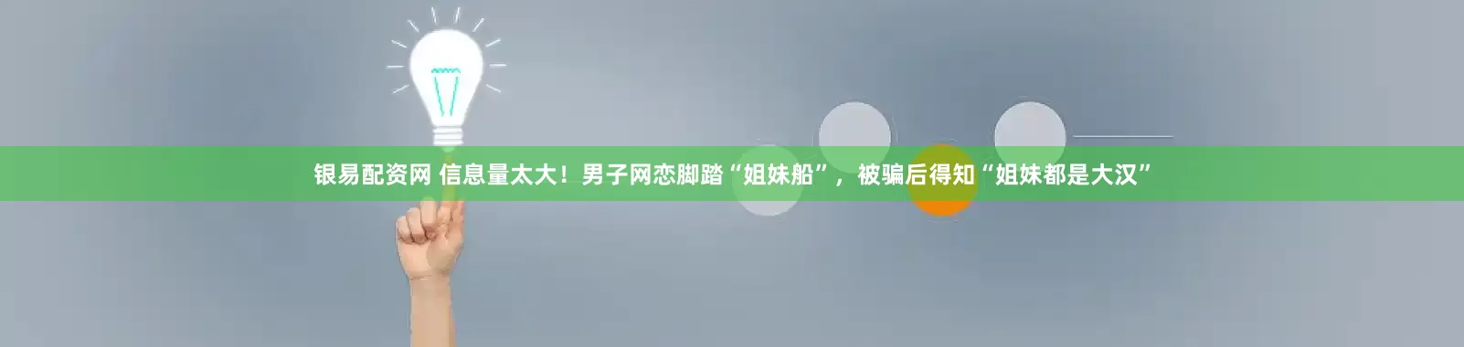 银易配资网 信息量太大！男子网恋脚踏“姐妹船”，被骗后得知“姐妹都是大汉”